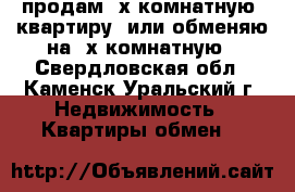 продам 3х.комнатную  квартиру  или обменяю на 2х комнатную - Свердловская обл., Каменск-Уральский г. Недвижимость » Квартиры обмен   